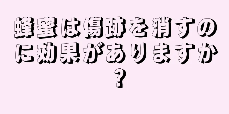 蜂蜜は傷跡を消すのに効果がありますか？