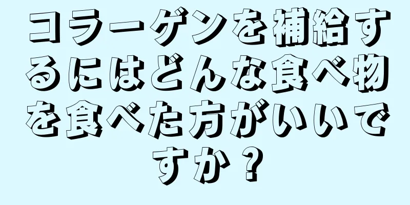 コラーゲンを補給するにはどんな食べ物を食べた方がいいですか？