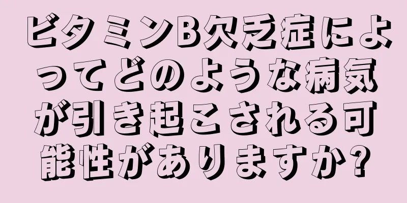 ビタミンB欠乏症によってどのような病気が引き起こされる可能性がありますか?