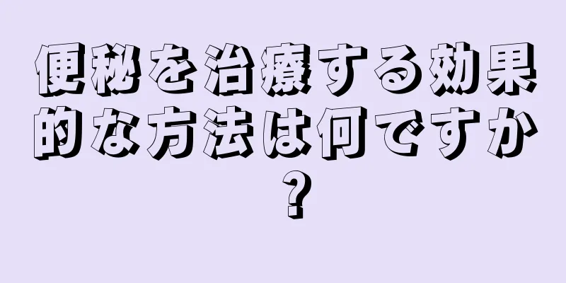 便秘を治療する効果的な方法は何ですか？