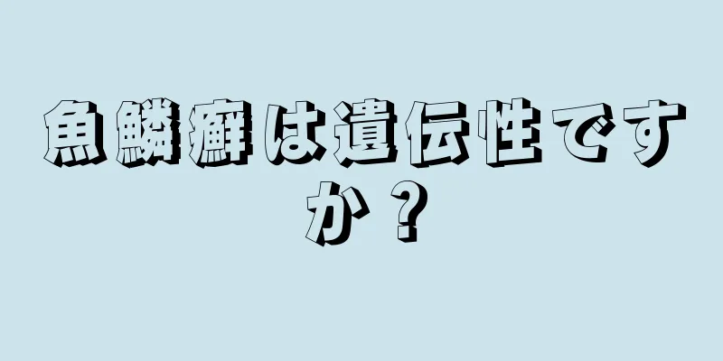 魚鱗癬は遺伝性ですか？