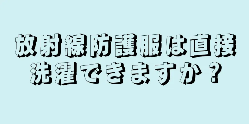 放射線防護服は直接洗濯できますか？