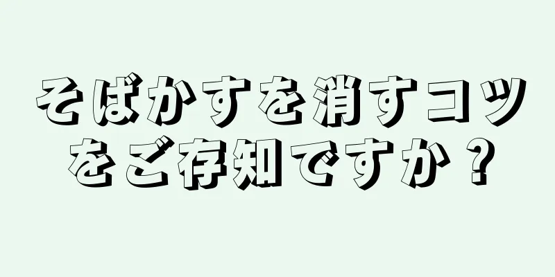 そばかすを消すコツをご存知ですか？