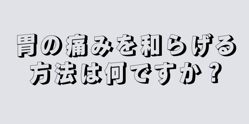 胃の痛みを和らげる方法は何ですか？