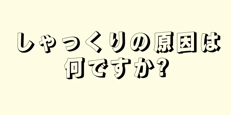 しゃっくりの原因は何ですか?