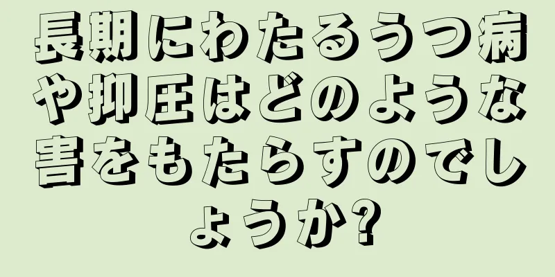 長期にわたるうつ病や抑圧はどのような害をもたらすのでしょうか?