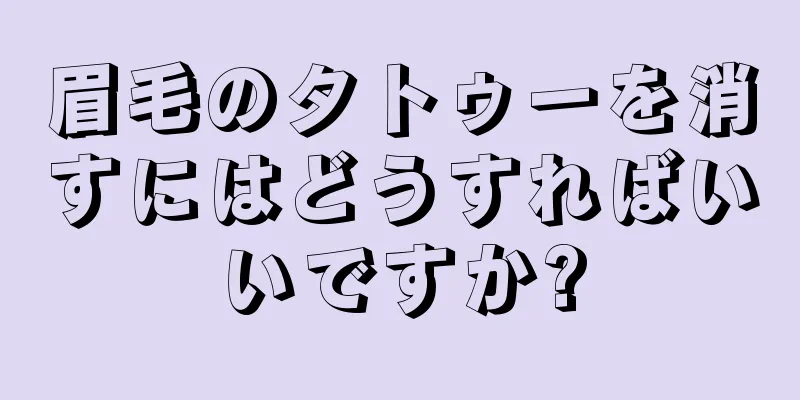 眉毛のタトゥーを消すにはどうすればいいですか?