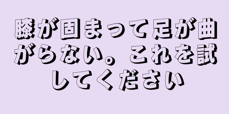 膝が固まって足が曲がらない。これを試してください