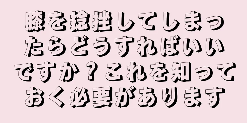 膝を捻挫してしまったらどうすればいいですか？これを知っておく必要があります