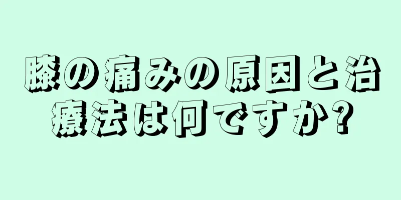 膝の痛みの原因と治療法は何ですか?