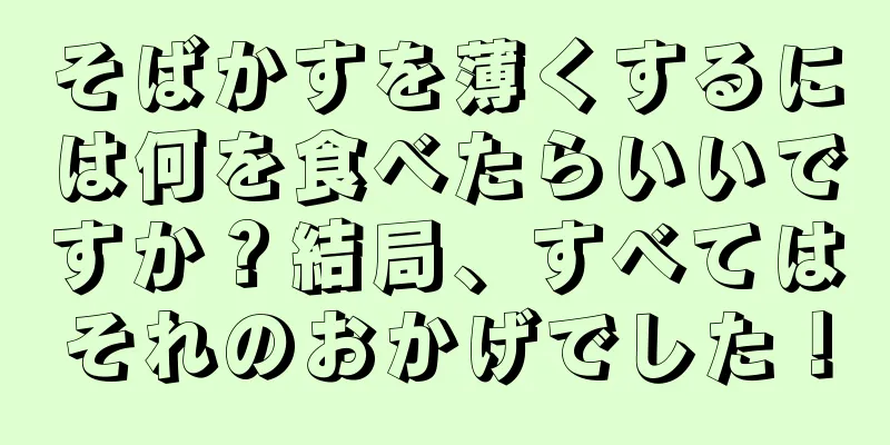 そばかすを薄くするには何を食べたらいいですか？結局、すべてはそれのおかげでした！