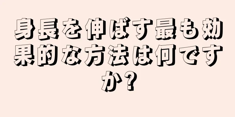 身長を伸ばす最も効果的な方法は何ですか?