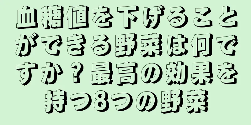 血糖値を下げることができる野菜は何ですか？最高の効果を持つ8つの野菜