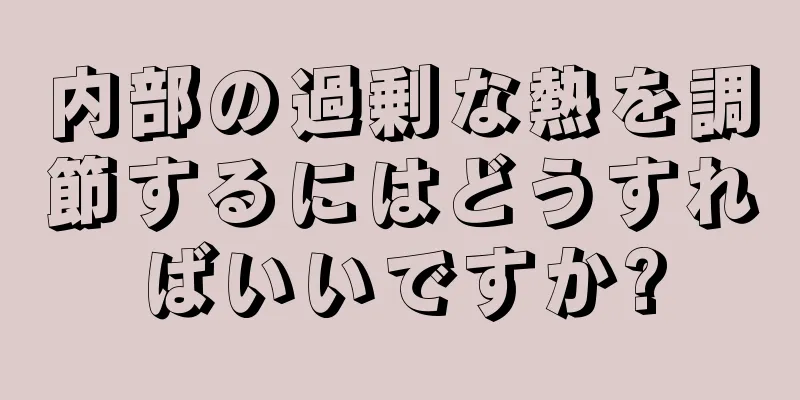 内部の過剰な熱を調節するにはどうすればいいですか?