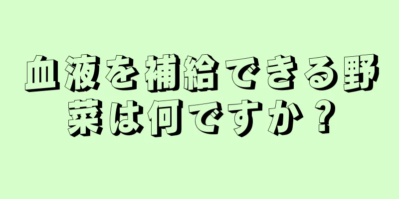 血液を補給できる野菜は何ですか？