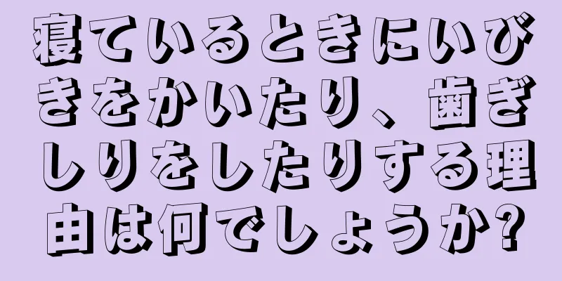 寝ているときにいびきをかいたり、歯ぎしりをしたりする理由は何でしょうか?