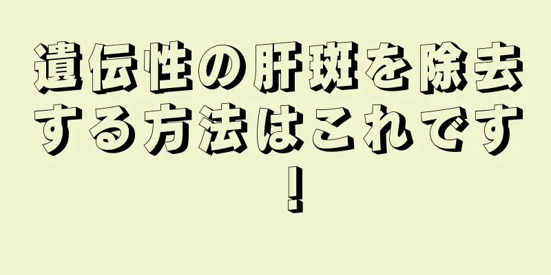 遺伝性の肝斑を除去する方法はこれです！