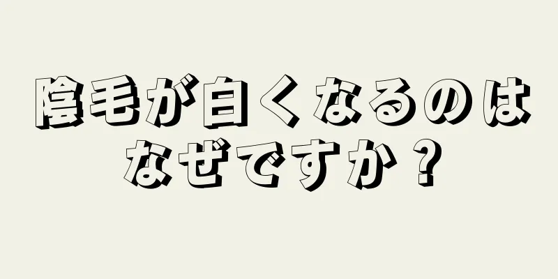 陰毛が白くなるのはなぜですか？