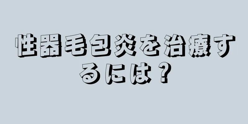 性器毛包炎を治療するには？