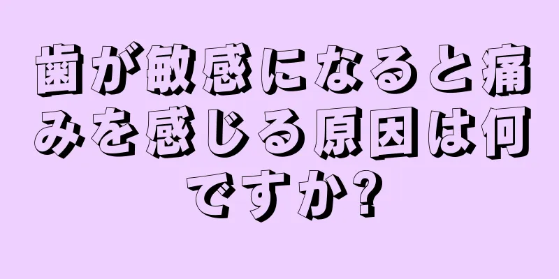 歯が敏感になると痛みを感じる原因は何ですか?