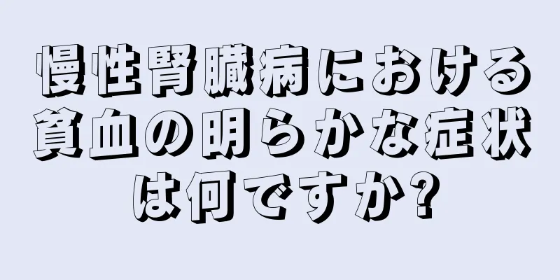 慢性腎臓病における貧血の明らかな症状は何ですか?