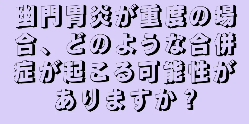 幽門胃炎が重度の場合、どのような合併症が起こる可能性がありますか？