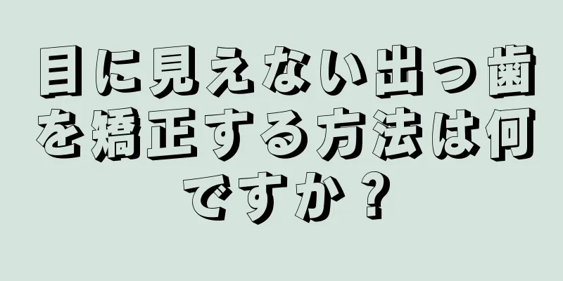 目に見えない出っ歯を矯正する方法は何ですか？