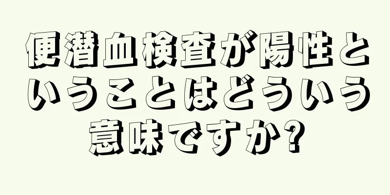 便潜血検査が陽性ということはどういう意味ですか?