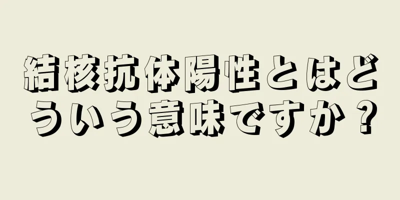 結核抗体陽性とはどういう意味ですか？