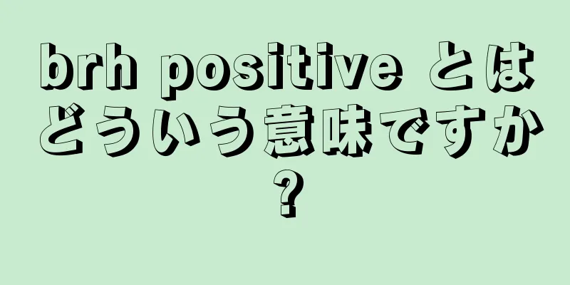 brh positive とはどういう意味ですか?