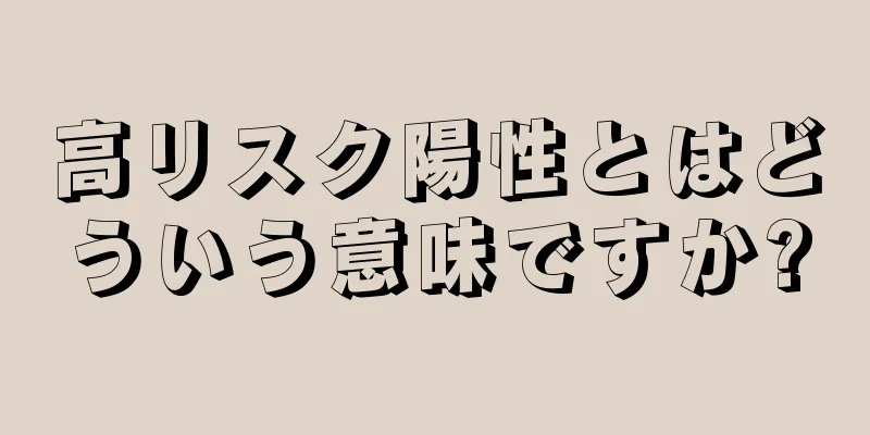 高リスク陽性とはどういう意味ですか?