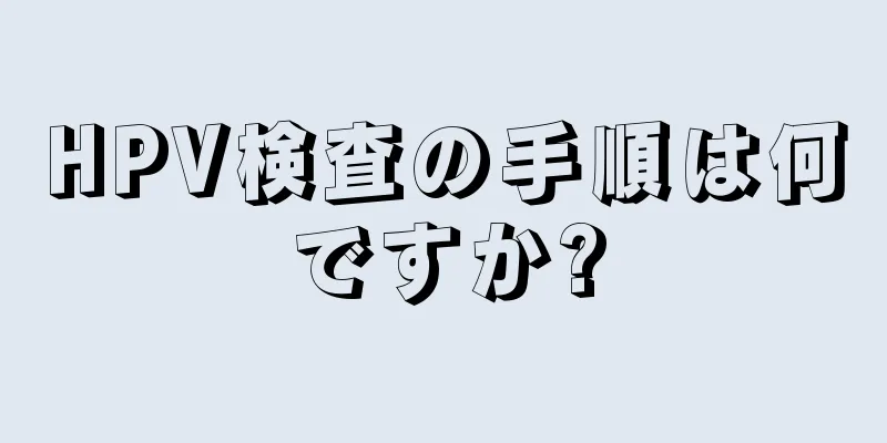 HPV検査の手順は何ですか?