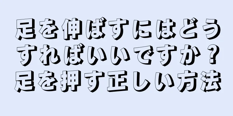 足を伸ばすにはどうすればいいですか？足を押す正しい方法