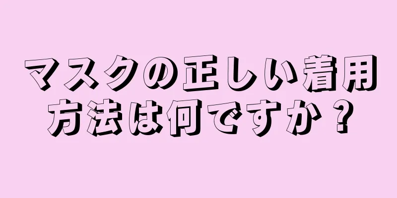 マスクの正しい着用方法は何ですか？