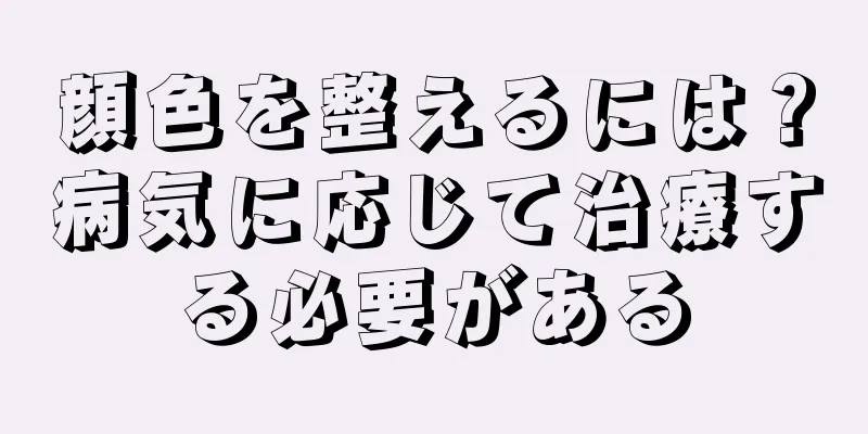 顔色を整えるには？病気に応じて治療する必要がある