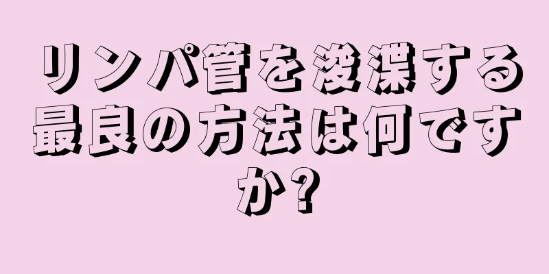 リンパ管を浚渫する最良の方法は何ですか?