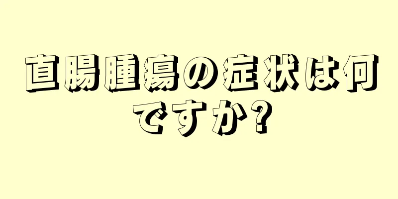 直腸腫瘍の症状は何ですか?