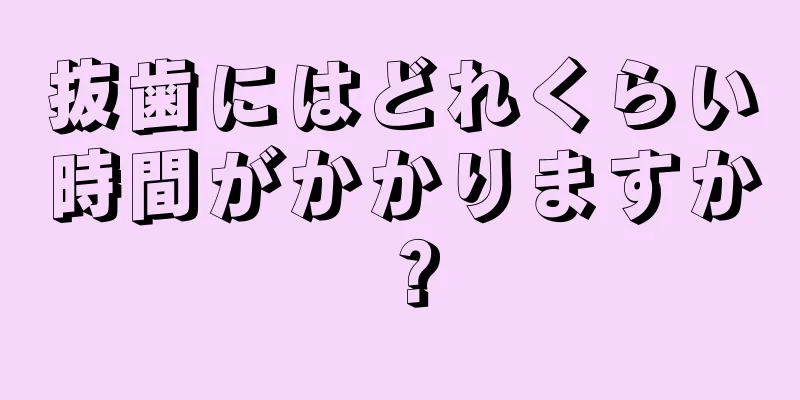 抜歯にはどれくらい時間がかかりますか？