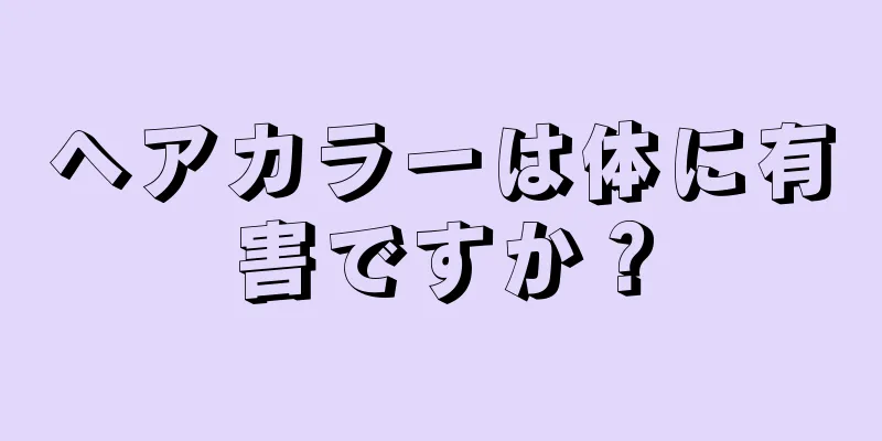 ヘアカラーは体に有害ですか？