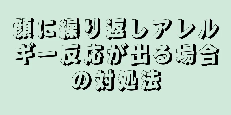 顔に繰り返しアレルギー反応が出る場合の対処法