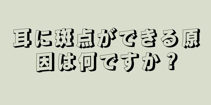 耳に斑点ができる原因は何ですか？