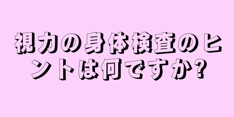 視力の身体検査のヒントは何ですか?