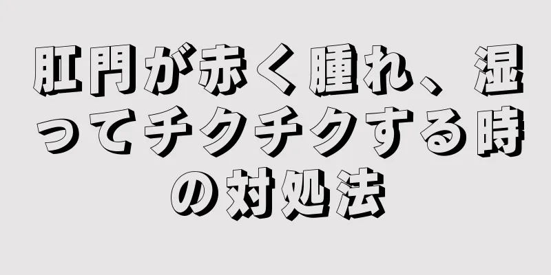 肛門が赤く腫れ、湿ってチクチクする時の対処法