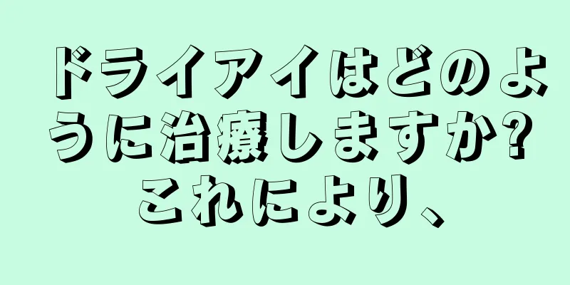 ドライアイはどのように治療しますか?これにより、