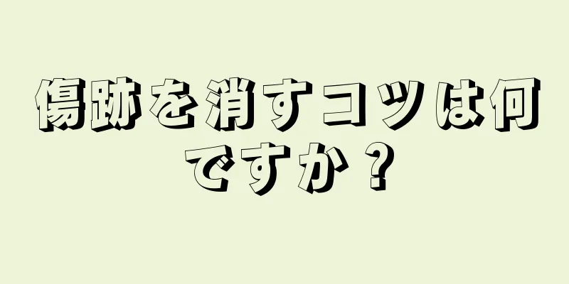 傷跡を消すコツは何ですか？