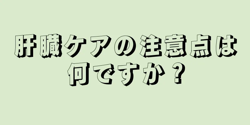 肝臓ケアの注意点は何ですか？