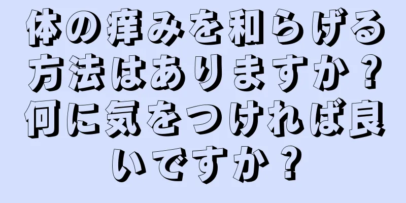 体の痒みを和らげる方法はありますか？何に気をつければ良いですか？