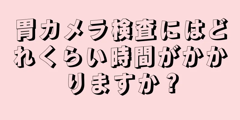 胃カメラ検査にはどれくらい時間がかかりますか？