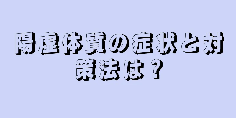 陽虚体質の症状と対策法は？