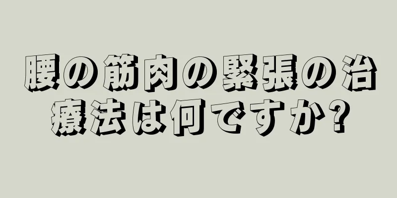 腰の筋肉の緊張の治療法は何ですか?